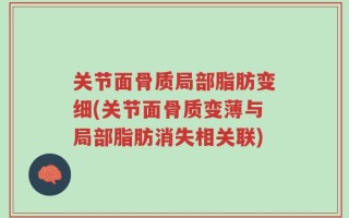 关节面骨质局部脂肪变细(关节面骨质变薄与局部脂肪消失相关联)