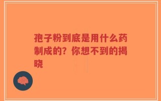 孢子粉到底是用什么药制成的？你想不到的揭晓