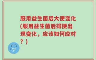 服用益生菌后大便变化(服用益生菌后排便出现变化，应该如何应对？)