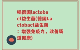 喝德国lactobact益生菌(德国Lactobact益生菌：增强免疫力，改善肠道健康)