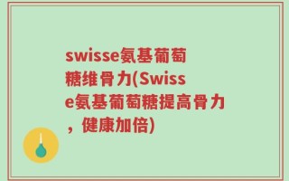 swisse氨基葡萄糖维骨力(Swisse氨基葡萄糖提高骨力，健康加倍)