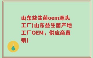 山东益生菌oem源头工厂(山东益生菌产地工厂OEM，供应商直销)