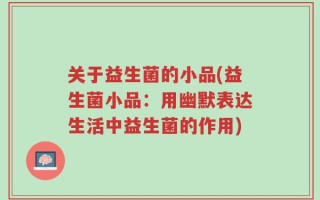 关于益生菌的小品(益生菌小品：用幽默表达生活中益生菌的作用)