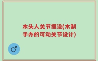 木头人关节摆设(木制手办的可动关节设计)