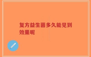 复方益生菌多久能见到效果呢