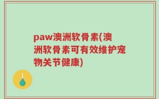 paw澳洲软骨素(澳洲软骨素可有效维护宠物关节健康)