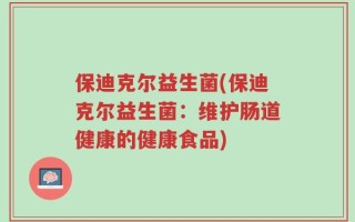 保迪克尔益生菌(保迪克尔益生菌：维护肠道健康的健康食品)