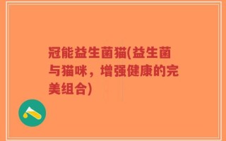 冠能益生菌猫(益生菌与猫咪，增强健康的完美组合)