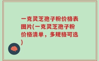 一克灵芝孢子粉价格表图片(一克灵芝孢子粉价格清单，多规格可选)