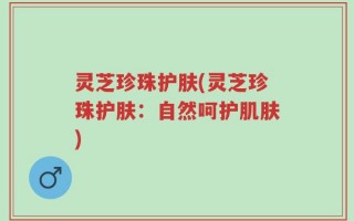 灵芝珍珠护肤(灵芝珍珠护肤：自然呵护肌肤)