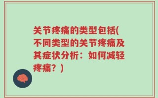 关节疼痛的类型包括(不同类型的关节疼痛及其症状分析：如何减轻疼痛？)