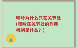嘌呤为什么只在关节处(嘌呤在关节处的作用机制是什么？)