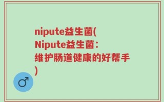 nipute益生菌(Nipute益生菌：维护肠道健康的好帮手)