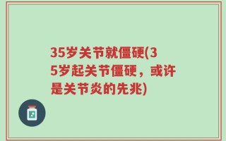 35岁关节就僵硬(35岁起关节僵硬，或许是关节炎的先兆)