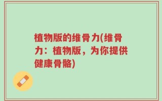 植物版的维骨力(维骨力：植物版，为你提供健康骨骼)