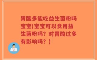 胃酸多能吃益生菌粉吗宝宝(宝宝可以食用益生菌粉吗？对胃酸过多有影响吗？)