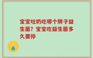 宝宝吐奶吃哪个牌子益生菌？宝宝吃益生菌多久要停