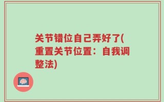 关节错位自己弄好了(重置关节位置：自我调整法)