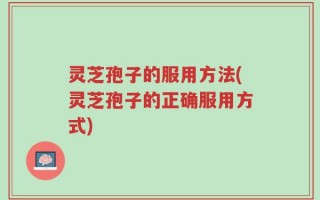 灵芝孢子的服用方法(灵芝孢子的正确服用方式)
