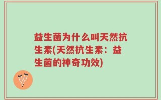 益生菌为什么叫天然抗生素(天然抗生素：益生菌的神奇功效)