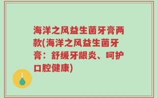 海洋之风益生菌牙膏两款(海洋之风益生菌牙膏：舒缓牙龈炎、呵护口腔健康)