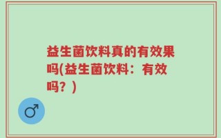 益生菌饮料真的有效果吗(益生菌饮料：有效吗？)