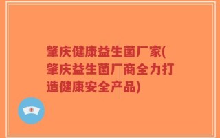 肇庆健康益生菌厂家(肇庆益生菌厂商全力打造健康安全产品)