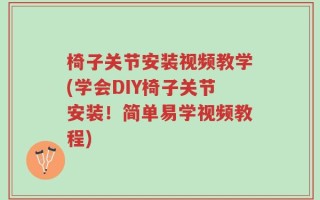 椅子关节安装视频教学(学会DIY椅子关节安装！简单易学视频教程)