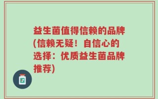 益生菌值得信赖的品牌(信赖无疑！自信心的选择：优质益生菌品牌推荐)
