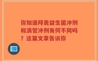 你知道拜奥益生菌冲剂和滴管冲剂有何不同吗？这篇文章告诉你