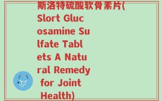 斯洛特硫酸软骨素片(Slort Glucosamine Sulfate Tablets A Natural Remedy for Joint Health)