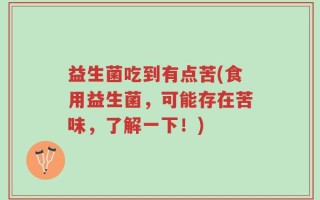 益生菌吃到有点苦(食用益生菌，可能存在苦味，了解一下！)