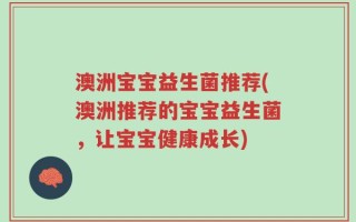 澳洲宝宝益生菌推荐(澳洲推荐的宝宝益生菌，让宝宝健康成长)