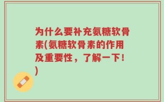 为什么要补充氨糖软骨素(氨糖软骨素的作用及重要性，了解一下！)