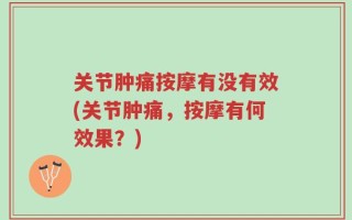 关节肿痛按摩有没有效(关节肿痛，按摩有何效果？)