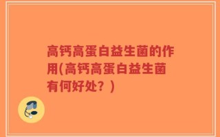 高钙高蛋白益生菌的作用(高钙高蛋白益生菌有何好处？)