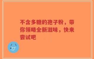 不含多糖的孢子粉，带你领略全新滋味，快来尝试吧