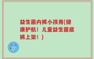 益生菌内裤小孩用(健康护航！儿童益生菌底裤上架！)