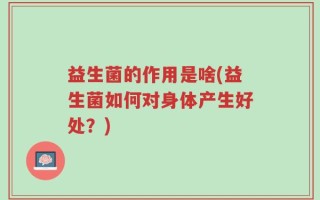 益生菌的作用是啥(益生菌如何对身体产生好处？)