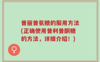 普丽普氨糖的服用方法(正确使用普利普酮糖的方法，详细介绍！)