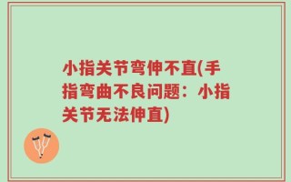 小指关节弯伸不直(手指弯曲不良问题：小指关节无法伸直)