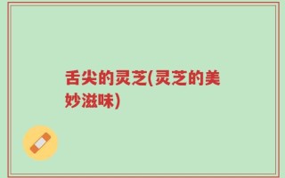 舌尖的灵芝(灵芝的美妙滋味)