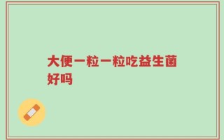 大便一粒一粒吃益生菌好吗