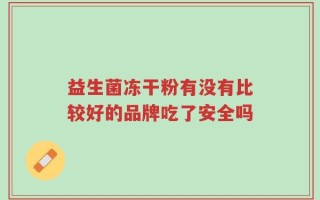 益生菌冻干粉有没有比较好的品牌吃了安全吗