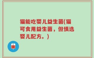 猫能吃婴儿益生菌(猫可食用益生菌，但慎选婴儿配方。)