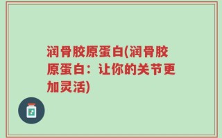 润骨胶原蛋白(润骨胶原蛋白：让你的关节更加灵活)