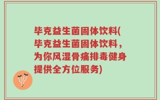毕克益生菌固体饮料(毕克益生菌固体饮料，为你风湿骨痛排毒健身提供全方位服务)