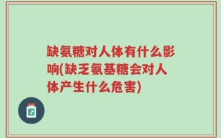 缺氨糖对人体有什么影响(缺乏氨基糖会对人体产生什么危害)