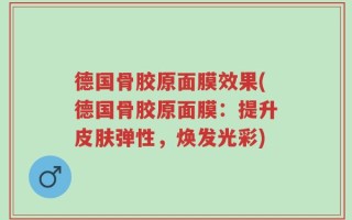 德国骨胶原面膜效果(德国骨胶原面膜：提升皮肤弹性，焕发光彩)