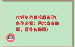 吃钙尔奇骨胶原备孕(备孕必看：钙尔奇骨胶原，营养有保障)